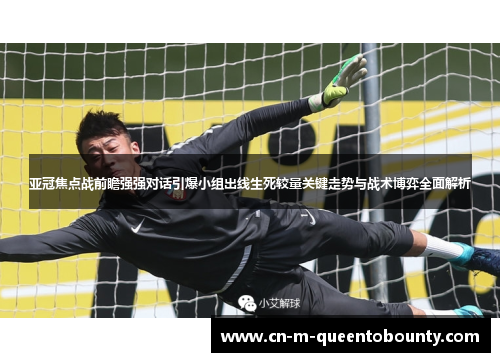 亚冠焦点战前瞻强强对话引爆小组出线生死较量关键走势与战术博弈全面解析