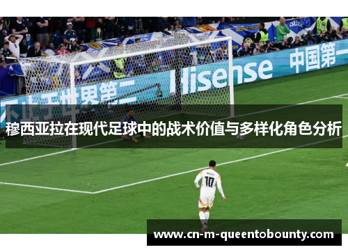 穆西亚拉在现代足球中的战术价值与多样化角色分析