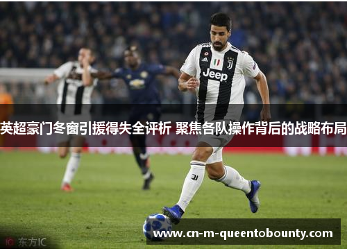 英超豪门冬窗引援得失全评析 聚焦各队操作背后的战略布局