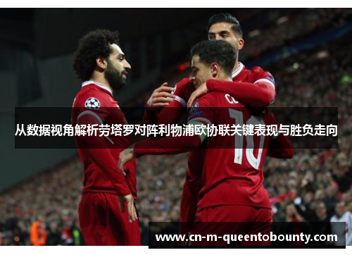 从数据视角解析劳塔罗对阵利物浦欧协联关键表现与胜负走向 从数据视角解析劳塔罗对阵利物浦欧协联关键表现与胜负走向