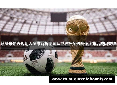 从基米希表现切入多维解析德国队世界杯预选赛低迷背后成因关键 从基米希表现切入多维解析德国队世界杯预选赛低迷背后成因关键