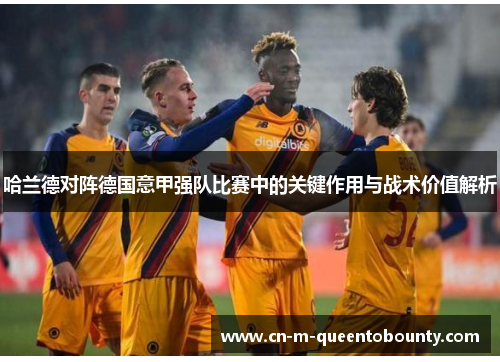 哈兰德对阵德国意甲强队比赛中的关键作用与战术价值解析