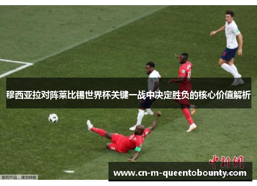 穆西亚拉对阵莱比锡世界杯关键一战中决定胜负的核心价值解析