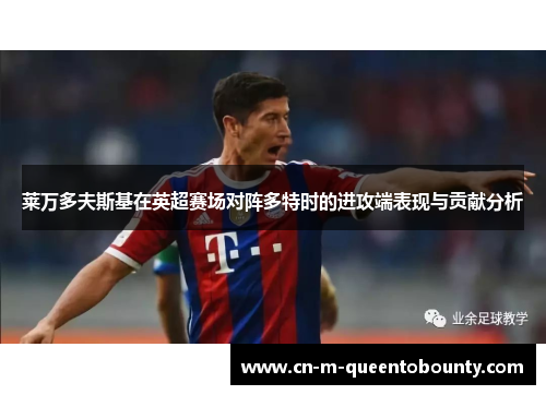 莱万多夫斯基在英超赛场对阵多特时的进攻端表现与贡献分析