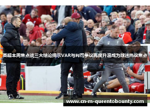 英超本周焦点战三大结论揭示VAR与判罚争议再度升温成为球迷热议焦点