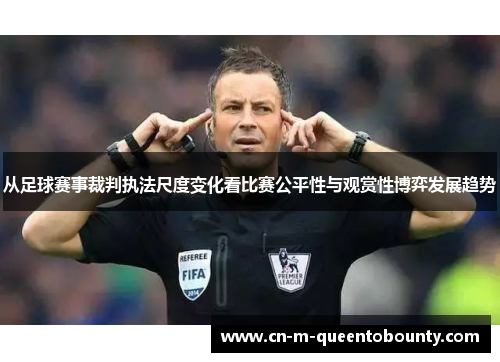 从足球赛事裁判执法尺度变化看比赛公平性与观赏性博弈发展趋势 从足球赛事裁判执法尺度变化看比赛公平性与观赏性博弈发展趋势