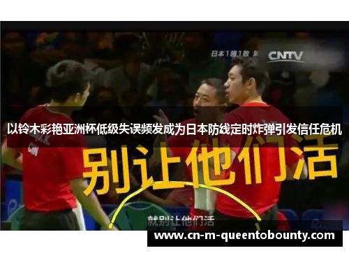 以铃木彩艳亚洲杯低级失误频发成为日本防线定时炸弹引发信任危机