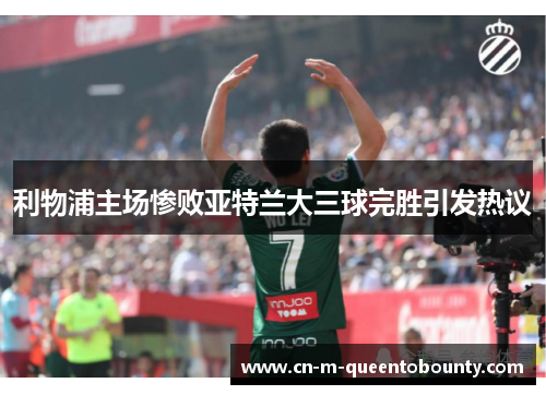 利物浦主场惨败亚特兰大三球完胜引发热议