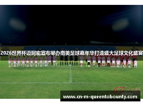 2026世界杯迈阿密宣布举办南美足球嘉年华打造盛大足球文化盛宴 2026世界杯迈阿密宣布举办南美足球嘉年华打造盛大足球文化盛宴