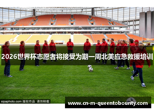 2026世界杯志愿者将接受为期一周北美应急救援培训 2026世界杯志愿者将接受为期一周北美应急救援培训