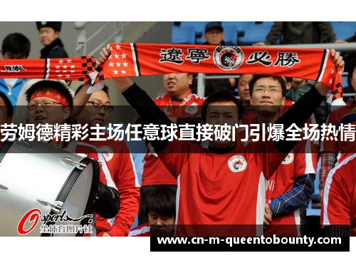 劳姆德精彩主场任意球直接破门引爆全场热情