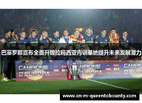 巴塞罗那宣布全面升级拉玛西亚青训基地提升未来发展潜力