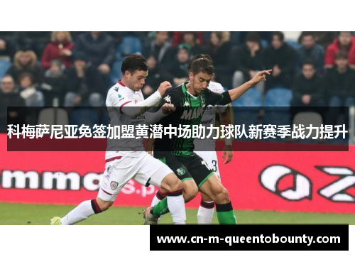 科梅萨尼亚免签加盟黄潜中场助力球队新赛季战力提升 科梅萨尼亚免签加盟黄潜中场助力球队新赛季战力提升