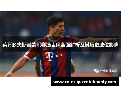 莱万多夫斯基欧冠赛场表现全面解析及其历史地位影响 莱万多夫斯基欧冠赛场表现全面解析及其历史地位影响