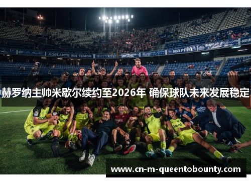 赫罗纳主帅米歇尔续约至2026年 确保球队未来发展稳定 赫罗纳主帅米歇尔续约至2026年 确保球队未来发展稳定
