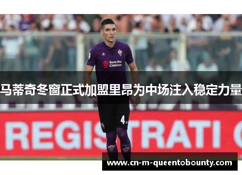 马蒂奇冬窗正式加盟里昂为中场注入稳定力量 马蒂奇冬窗正式加盟里昂为中场注入稳定力量