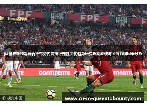 从世界杯预选赛看德布劳内竞技稳定性变化趋势研究长期表现与关键影响因素分析 从世界杯预选赛看德布劳内竞技稳定性变化趋势研究长期表现与关键影响因素分析