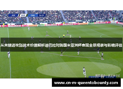 从关键进攻到战术价值解析迪巴拉对阵国米亚洲杯表现全景观察与影响评估 从关键进攻到战术价值解析迪巴拉对阵国米亚洲杯表现全景观察与影响评估