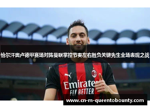 恰尔汗奥卢德甲赛场对阵曼联掌控节奏左右胜负关键先生全场表现之战 恰尔汗奥卢德甲赛场对阵曼联掌控节奏左右胜负关键先生全场表现之战