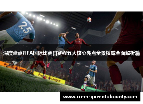 深度盘点FIFA国际比赛日赛程五大核心亮点全景权威全面解析篇 深度盘点FIFA国际比赛日赛程五大核心亮点全景权威全面解析篇
