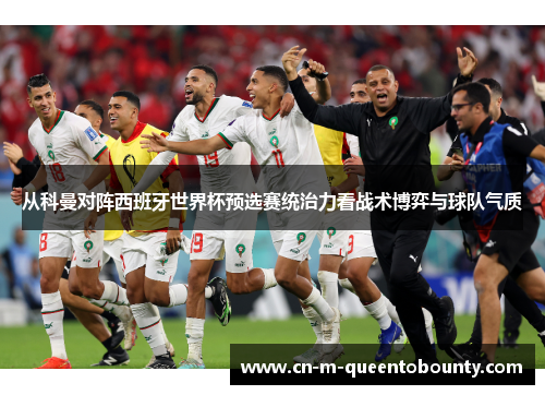 从科曼对阵西班牙世界杯预选赛统治力看战术博弈与球队气质