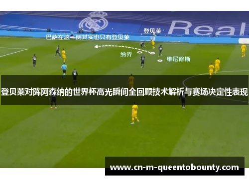 登贝莱对阵阿森纳的世界杯高光瞬间全回顾技术解析与赛场决定性表现 登贝莱对阵阿森纳的世界杯高光瞬间全回顾技术解析与赛场决定性表现