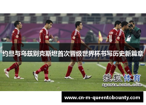 约旦与乌兹别克斯坦首次晋级世界杯书写历史新篇章 约旦与乌兹别克斯坦首次晋级世界杯书写历史新篇章