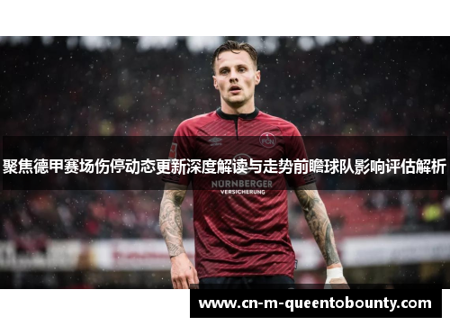 聚焦德甲赛场伤停动态更新深度解读与走势前瞻球队影响评估解析 聚焦德甲赛场伤停动态更新深度解读与走势前瞻球队影响评估解析