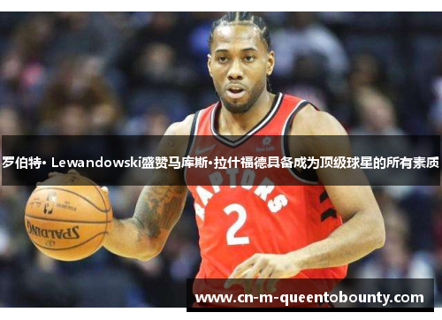 罗伯特· Lewandowski盛赞马库斯·拉什福德具备成为顶级球星的所有素质 罗伯特· Lewandowski盛赞马库斯·拉什福德具备成为顶级球星的所有素质